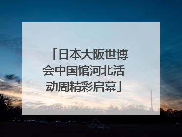 日本大阪世博会中国馆河北活动周精彩启幕