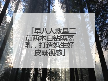 早八人救星三草两木白钻隔离乳，打造妈生好皮既视感