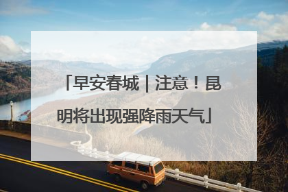 早安春城｜注意！昆明将出现强降雨天气
