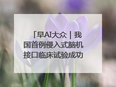 早AI大众｜我国首例侵入式脑机接口临床试验成功；空军招收选拔女飞行学员