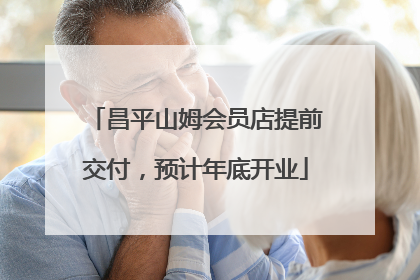昌平山姆会员店提前交付，预计年底开业