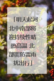 明天起河北中南部将迎持续性晴热高温 北部需防雷雨扰出行
