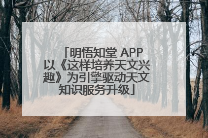 明悟知堂 APP以《这样培养天文兴趣》为引擎驱动天文知识服务升级