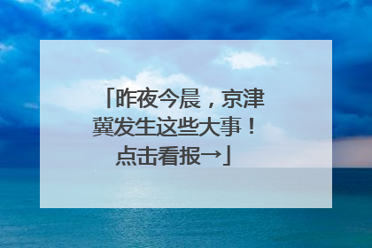 昨夜今晨，京津冀发生这些大事！点击看报→