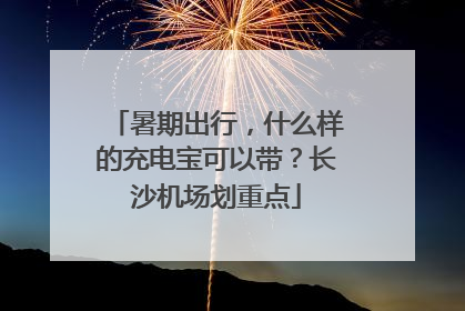 暑期出行，什么样的充电宝可以带？长沙机场划重点