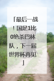 最后一战！国足1比0绝杀巴林队，下一届世界杯再见