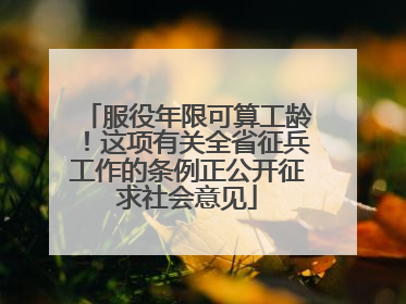服役年限可算工龄！这项有关全省征兵工作的条例正公开征求社会意见