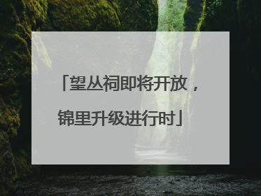 望丛祠即将开放，锦里升级进行时