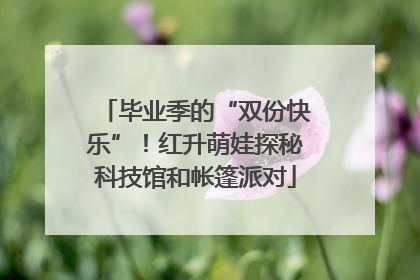 毕业季的“双份快乐”！红升萌娃探秘科技馆和帐篷派对