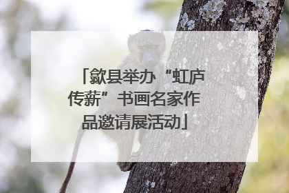歙县举办“虹庐传薪”书画名家作品邀请展活动
