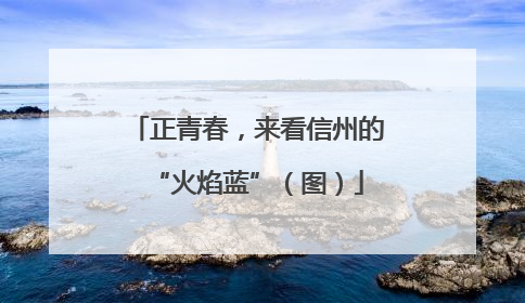 正青春，来看信州的“火焰蓝”（图）