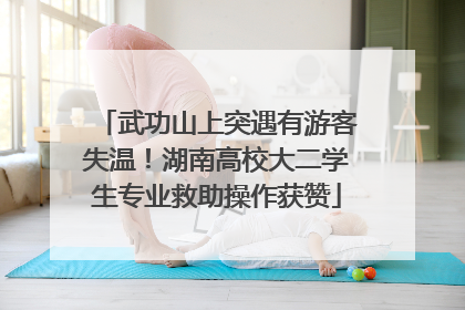 武功山上突遇有游客失温！湖南高校大二学生专业救助操作获赞