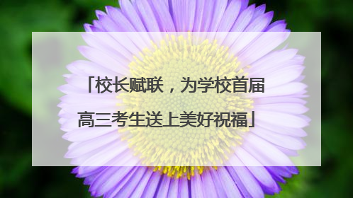 校长赋联，为学校首届高三考生送上美好祝福