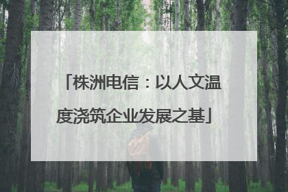 株洲电信：以人文温度浇筑企业发展之基