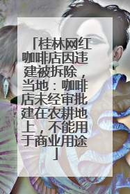 桂林网红咖啡店因违建被拆除，当地：咖啡店未经审批建在农耕地上，不能用于商业用途