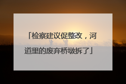 检察建议促整改，河道里的废弃桥墩拆了