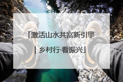 激活山水共富新引擎｜乡村行·看振兴