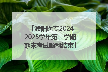 濮阳医专2024-2025学年第二学期期末考试顺利结束