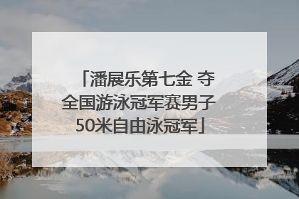 潘展乐第七金 夺全国游泳冠军赛男子50米自由泳冠军