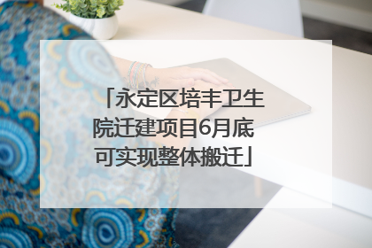 永定区培丰卫生院迁建项目6月底可实现整体搬迁