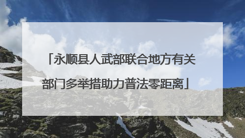 永顺县人武部联合地方有关部门多举措助力普法零距离