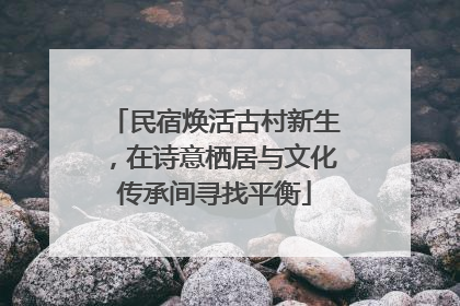 民宿焕活古村新生，在诗意栖居与文化传承间寻找平衡