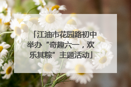 江油市花园路初中举办“奇趣六一，欢乐其粽”主题活动