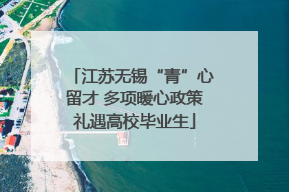 江苏无锡“青”心留才 多项暖心政策礼遇高校毕业生