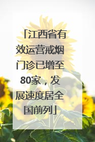江西省有效运营戒烟门诊已增至80家，发展速度居全国前列