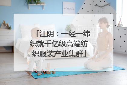 江阴：一经一纬织就千亿级高端纺织服装产业集群