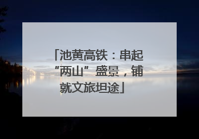 池黄高铁：串起“两山”盛景，铺就文旅坦途