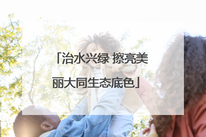 治水兴绿 擦亮美丽大同生态底色