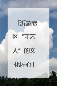 沂蒙老区“守艺人”的文化匠心