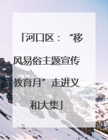 河口区：“移风易俗主题宣传教育月”走进义和大集