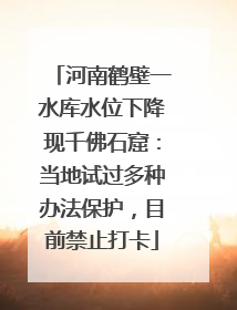 河南鹤壁一水库水位下降现千佛石窟：当地试过多种办法保护，目前禁止打卡