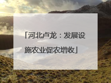 河北卢龙：发展设施农业促农增收