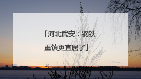 河北武安：钢铁重镇更宜居了