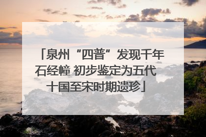 泉州“四普”发现千年石经幢 初步鉴定为五代十国至宋时期遗珍