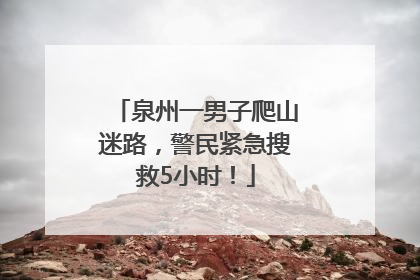 泉州一男子爬山迷路，警民紧急搜救5小时！