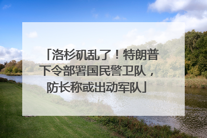 洛杉矶乱了！特朗普下令部署国民警卫队，防长称或出动军队