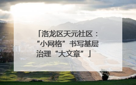 洛龙区天元社区：“小网格”书写基层治理“大文章”