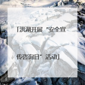 洪湖开展“安全宣传咨询日”活动