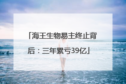海王生物易主终止背后：三年累亏39亿
