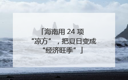 海南用 24 项 “凉方”，把夏日变成 “经济旺季”