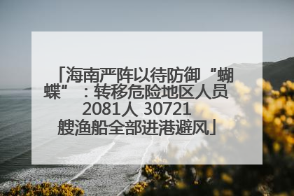 海南严阵以待防御“蝴蝶”：转移危险地区人员2081人 30721艘渔船全部进港避风