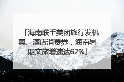 海南联手美团旅行发机票、酒店消费券，海南暑期文旅增速达62%