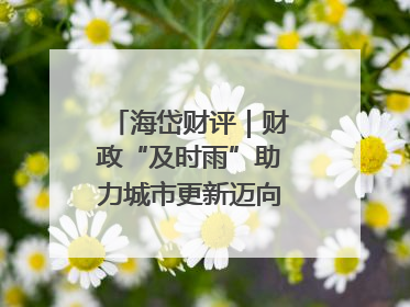 海岱财评｜财政“及时雨”助力城市更新迈向更“新”未来