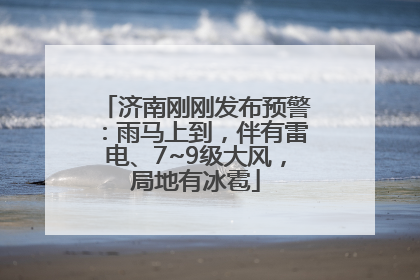 济南刚刚发布预警：雨马上到，伴有雷电、7~9级大风，局地有冰雹