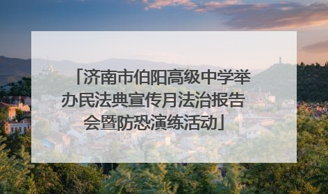 济南市伯阳高级中学举办民法典宣传月法治报告会暨防恐演练活动