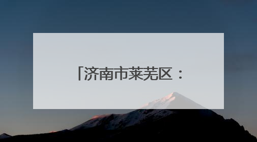 济南市莱芜区：深耕“一株桑” 绘就乡村振兴图